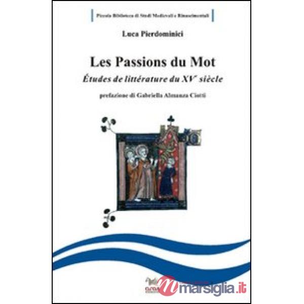 Passions du mot. Etudes de littérature francaise du XV siècle. Ediz. italiana e francese (Les)