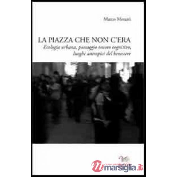 Piazza che non c'era. Ecologia urbana, paesaggio sonoro cognitivo, luoghi antropici del benessere (La)