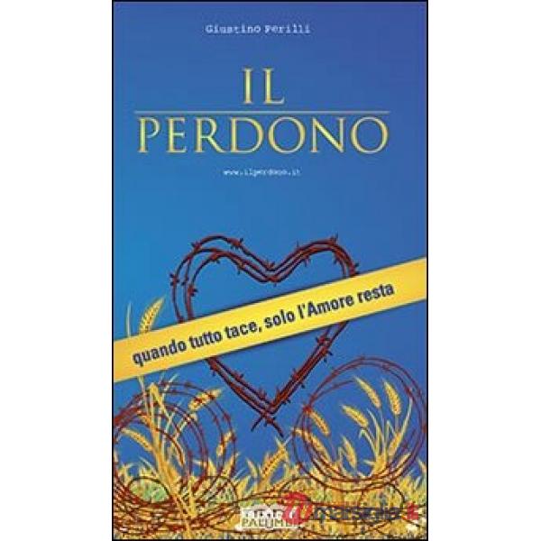 Perdono. Quando tutto tace, solo l'amore resta (Il)