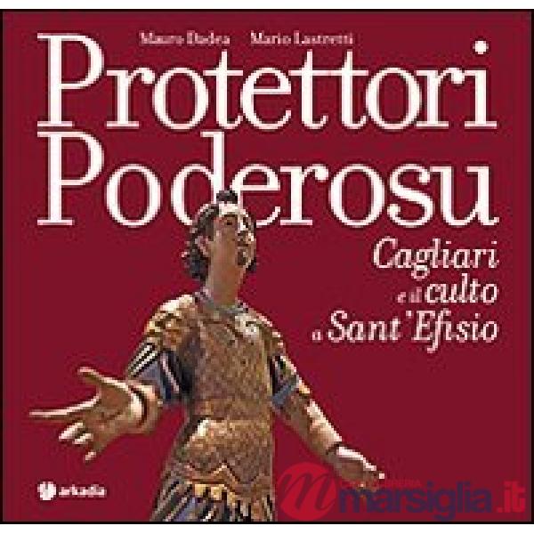 Protettori poderosu. Cagliari e il culto a sant'Efisio. Ediz. illustrata