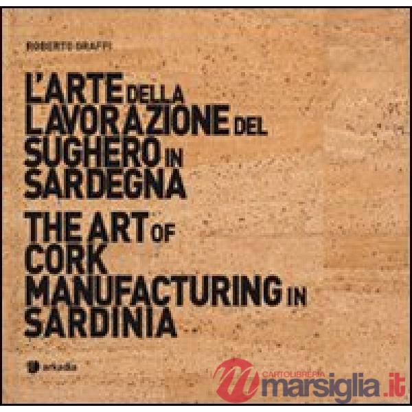 Arte della lavorazione del sughero in Sardegna-The art of cork manufacturing in Sardinia. Ediz. bilingue. Con DVD (L')