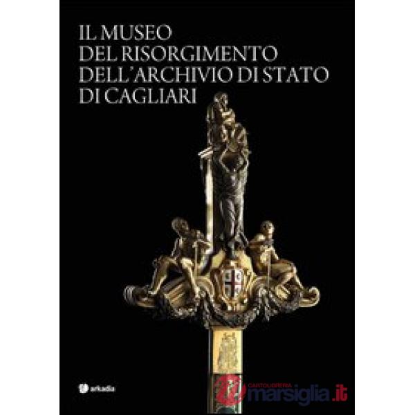Museo del Risorgimento dell'archivio di Stato di Cagliari. Ediz. illustrata (Il)