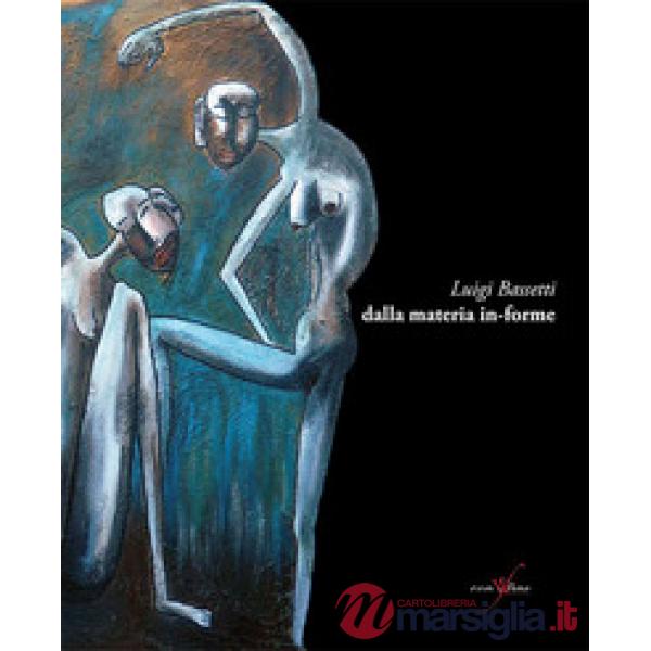 Luigi Bassetti. Dalla materia in-forme. Ediz. illustrata