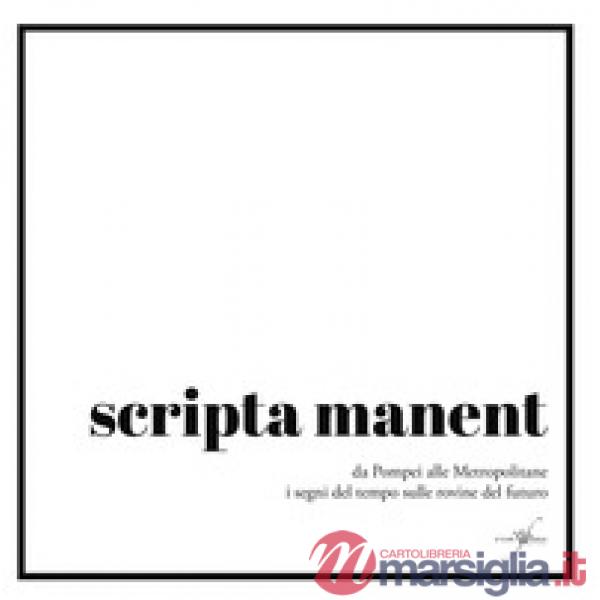 Scripta manent. Da Pompei alle metropolitane i segni del tempo sulle rovine del futuro