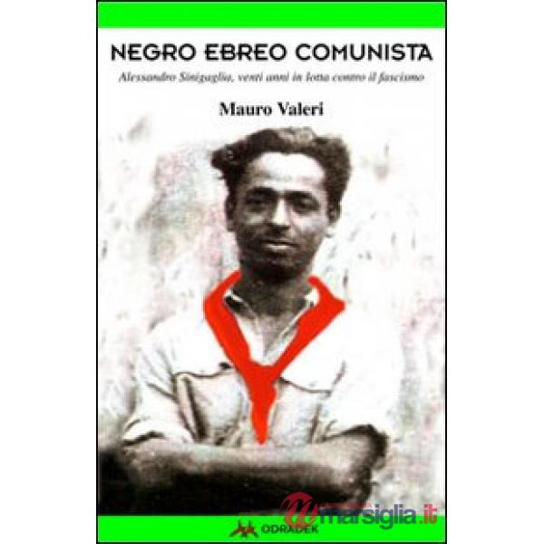 Negro, ebreo, comunista. Alessandro Sinigaglia, venti anni in lotta contro il fascismo