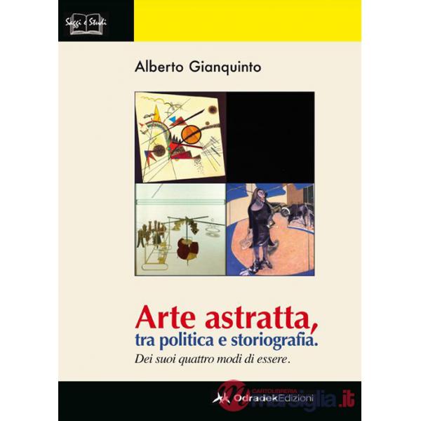 Arte astratta, tra politica e storiografia. Dei suoi quattro modi di essere. Ediz. illustrata