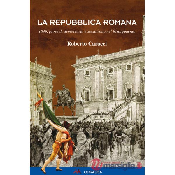 Repubblica Romana. 1849, prove di democrazia e socialismo nel Risorgimento (La)