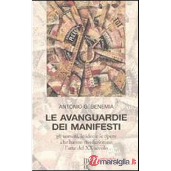 Avanguardie dei manifesti. Gli uomini, le idee e le opere che hanno rivoluzionato l'arte del XX secolo (Le)