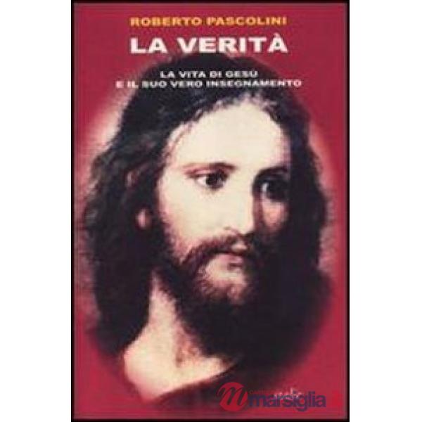 Verità. La vita di Gesù e il suo vero insegnamento (La)