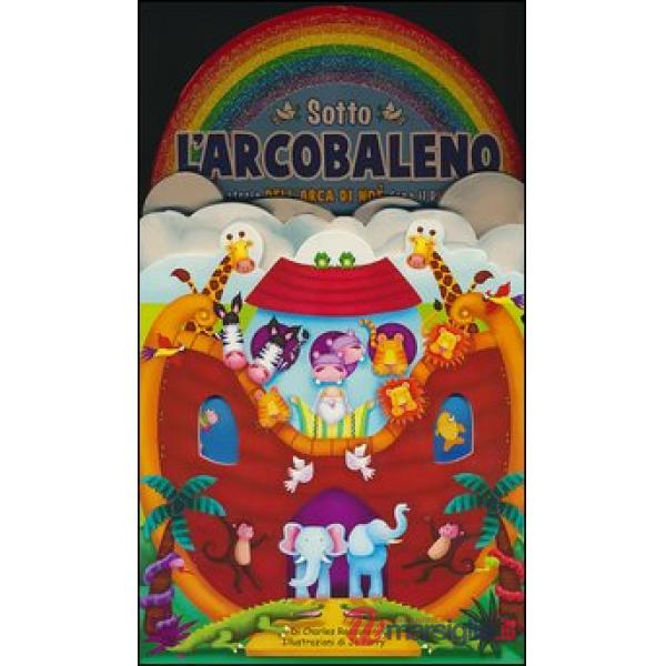 Sotto l'arcobaleno. La storia dell'arca di Noè dopo il diluvio. Ediz. illustrata