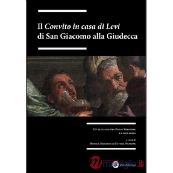«Convito in casa di Levi» di San Giacomo alla Giudecca. Un restauro tra Paolo Veronesi i suoi eredi. Ediz. illustrata (Il)