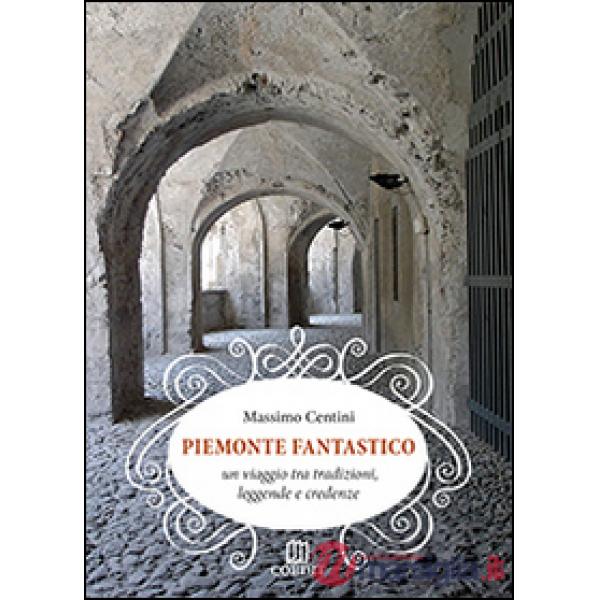 Piemonte fantastico. Un viaggio tra tradizioni, leggende e credenze