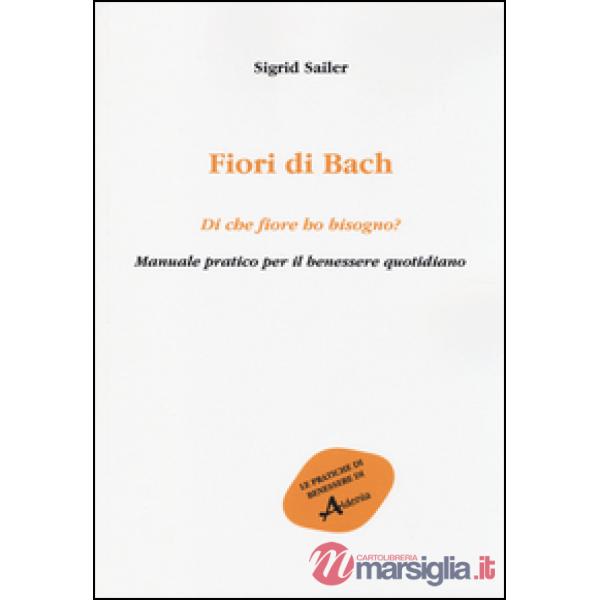 Fiori di Bach. Di che fiore ho bisogno? Manuale pratico per il benessere quotidiano