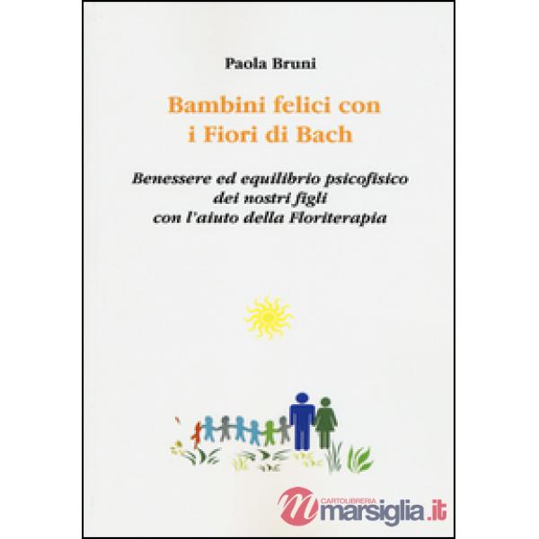 Bambini felici con i fiori di Bach. Benessere ed equilibrio psicofisico dei nostri figli con l'aiuto della floriterapia