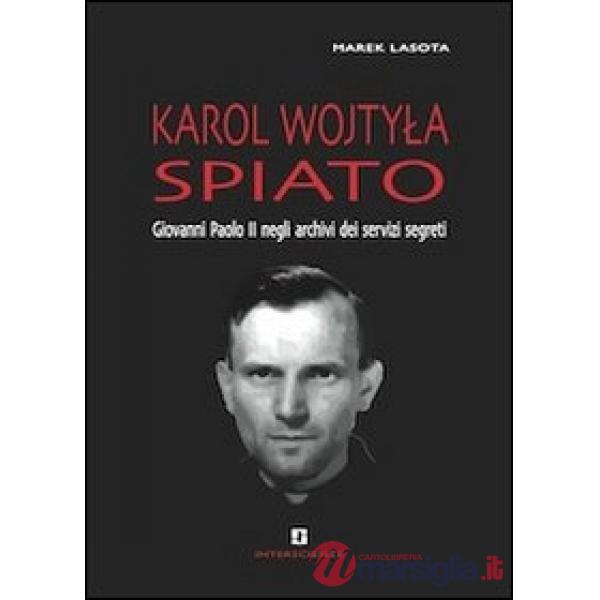 Karol Wojtyla spiato. Giovanni Paolo II negli archivi dei servizi segreti