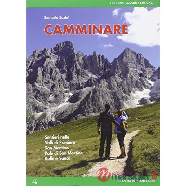 Camminare. Sentieri nelle valli di Primiero, San Martino, Pale di San Martino, Rolle e Vanoi