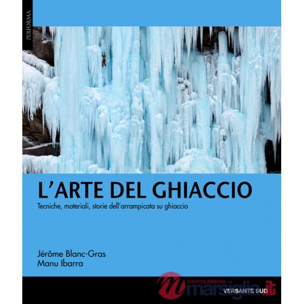 Arte del ghiaccio. Tecniche, materiali, storie dell'arrampicata su ghiaccio (L')