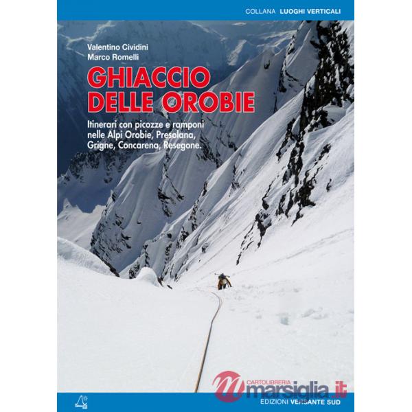 Ghiaccio delle Orobie. Itinerari con picozze e ramponi nelle Alpi Orobie, Presolana, Grigne, Concarena, Resegone