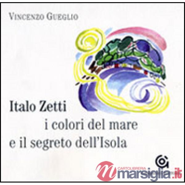 Italo Zetti, i colori del mare e il segreto dell'Isola. Ediz. illustrata