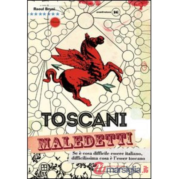 Toscani maledetti. Se è cosa difficile essere italiano, difficilissima cosa è l'esser toscano