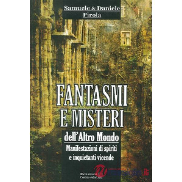 Fantasmi e misteri dell'altro mondo. Manifestazioni di spiriti e inquietanti vicende