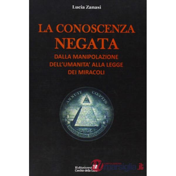 Conoscenza negata. Dalla manipolazione dell'umanità alla legge dei miracoli (La)