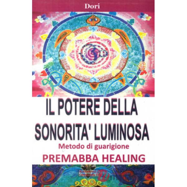 Potere della sonorità luminosa. Metodo di guarigione. Premaba healing (Il)