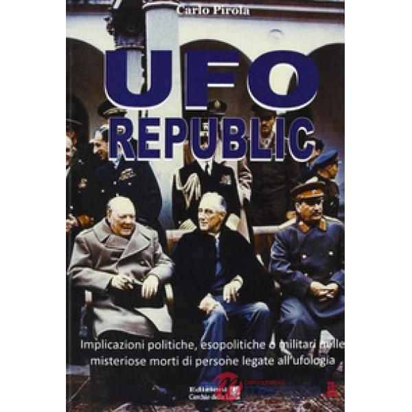 Ufo republic. Implicazioni politiche, esopolitiche o militari nelle misteriose morti di persone legate all'ufologia