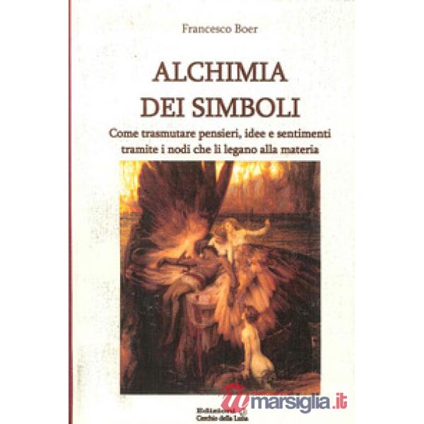 Alchimia dei simboli. Come trasmutare pensieri, idee e sentimenti tramite i nodi che li legano alla materia