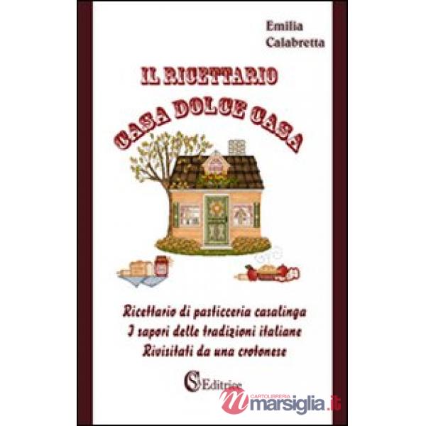 Il ricettario casa dolce casa. Ricettario di pasticceria casalinga «I sapori delle tradizioni italiane rivisitati da un crotones