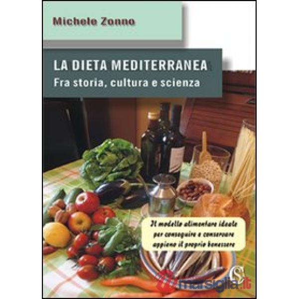 Dieta mediterranea. Fra storia, cultura e scienza. Il modello alimentare ideale per conseguire e conservare appieno il proprio b