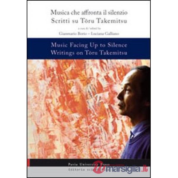 Music facing up to silence. Writings on Toru Takemitsy-Musica che affronta il silenzio. Scritti su Toru Takemitsu. Ediz. bilingu