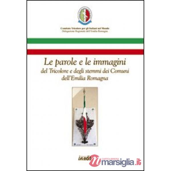 Parole e le immagini del tricolore e degli stemmi dei comuni dell'Emilia Romagna (Le)
