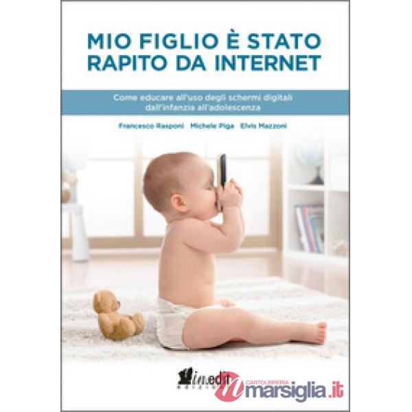 Mio figlio è stato rapito da internet. Come educare all'uso degli schermi digitali dall'infanzia all'adolescenza