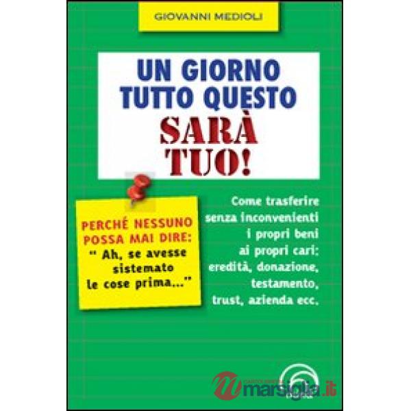 Giorno tutto questo sarà tuo! Come trasferire senza inconvenienti i propri beni ai propri cari: eredità, donazione, testamento, 