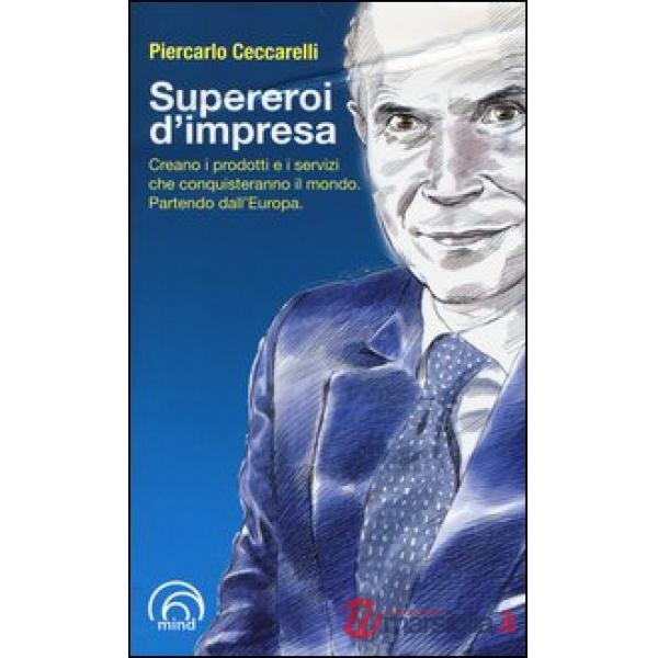 Supereroi d'impresa. Creano i prodotti e i servizi che conquisteranno il mondo. Partendo dall'Europa