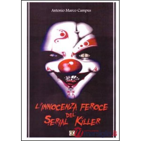 Innocenza feroce del serial killer. Manuale, storie vere (L')