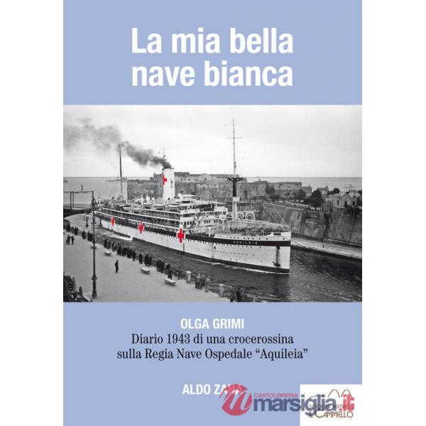 Mia bella nave bianca. Olga Grimi. Diario 1943 di una crocerossina sulla Regia nave ospedale «Aquileia» (La)