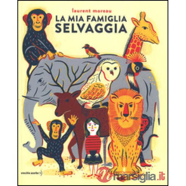 Mia famiglia selvaggia. Ediz. illustrata (La)