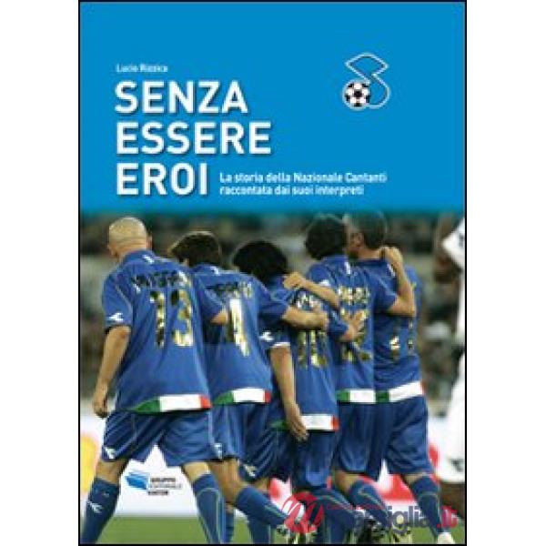 Senza essere eroi. La storia della Nazionale Cantanti raccontata dai suoi interp