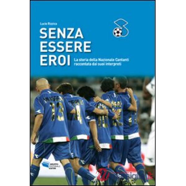 Senza essere eroi. La storia della Nazionale cantanti raccontata dai suoi interp