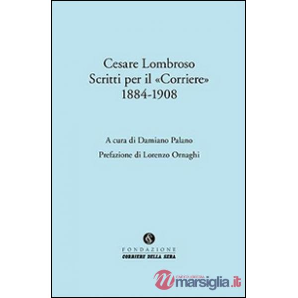 Cesare Lombroso. Scritti per il «Corriere» (1884-1908)