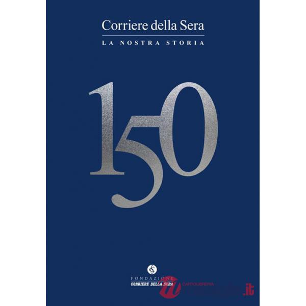 Corriere della sera 150. La nostra storia