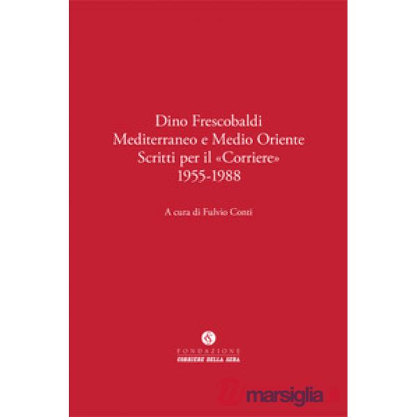 Dino Frescobaldi. Mediterraneo e Medio Oriente. Scritti per il «Corriere» 1955-1988