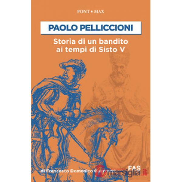 Paolo Pelliccioni. Storia di un bandito ai tempi di Sisto V