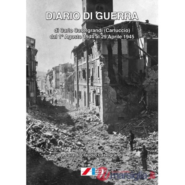 Diario di guerra di Carlo Caselgrandi (Carluccio) dal 1° Agosto 1944 al 29 Aprile 1945