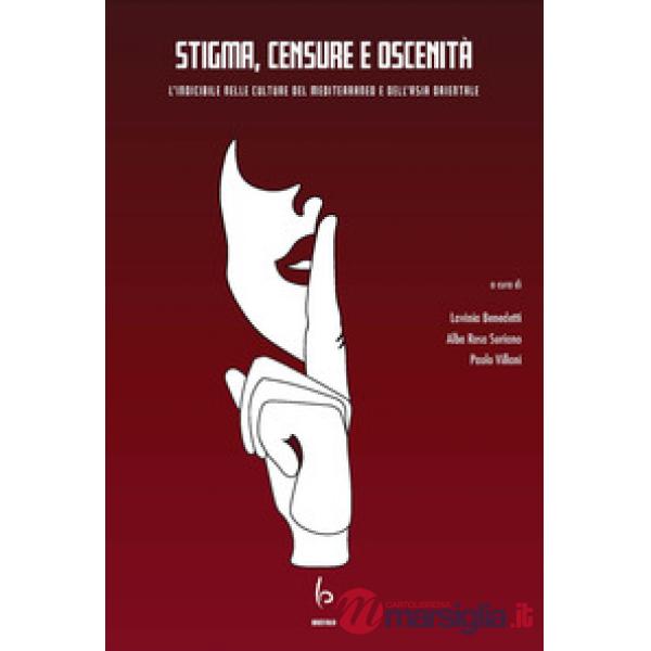 Stigma, censure e oscenità. L'indicibile nelle culture del Mediterraneo e dell'Asia orientale. Ediz. italiana e inglese