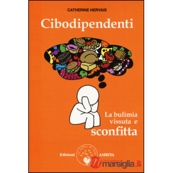 Cibodipendenti. La bulimia vissuta e sconfitta