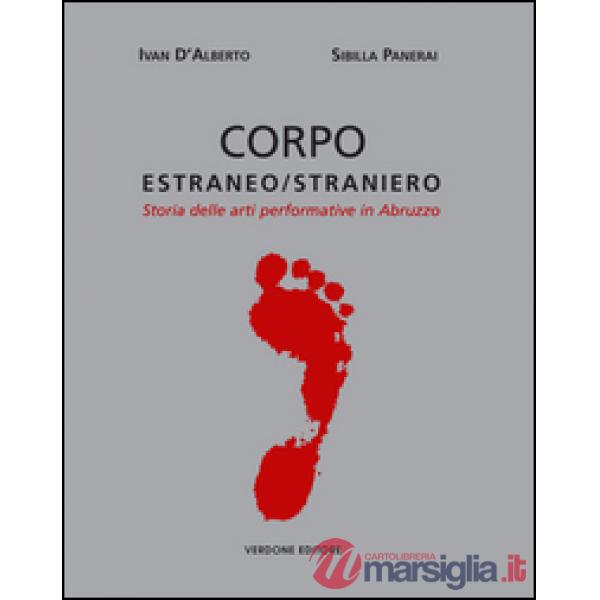 Corpo estraneo/straniero. Storia delle arti performative in Abruzzo. Ediz. illustrata