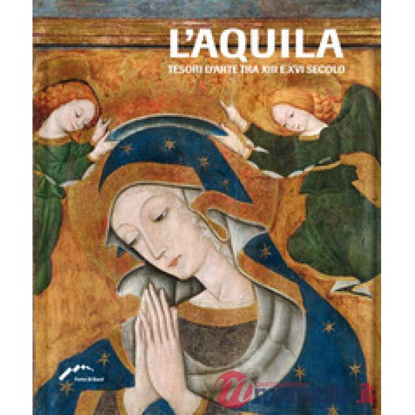 L'Aquila. Tesori d'arte tra XIII e XVI secolo. Ediz. illustrata